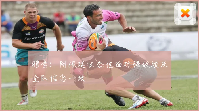 穆索：阿根廷状态佳面对强敌埃及全队信念一致