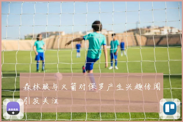 森林狼与火箭对保罗产生兴趣传闻引发关注