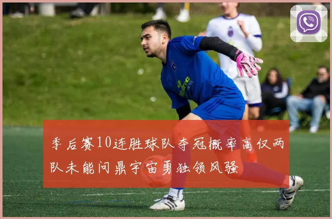 季后赛10连胜球队夺冠概率高仅两队未能问鼎宇宙勇独领风骚