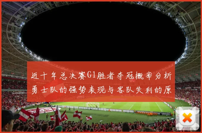 近十年总决赛G1胜者夺冠概率分析勇士队的强势表现与客队失利的原因探讨