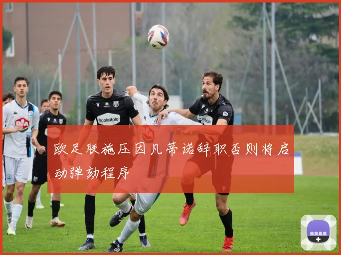 欧足联施压因凡蒂诺辞职否则将启动弹劾程序