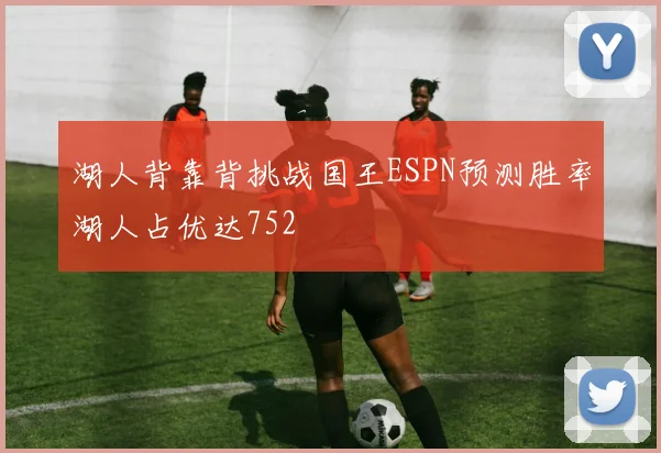 湖人背靠背挑战国王ESPN预测胜率湖人占优达752