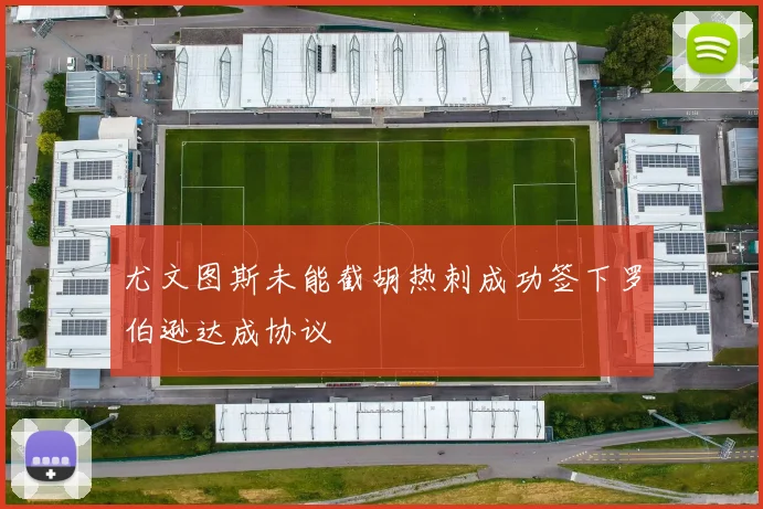 尤文图斯未能截胡热刺成功签下罗伯逊达成协议