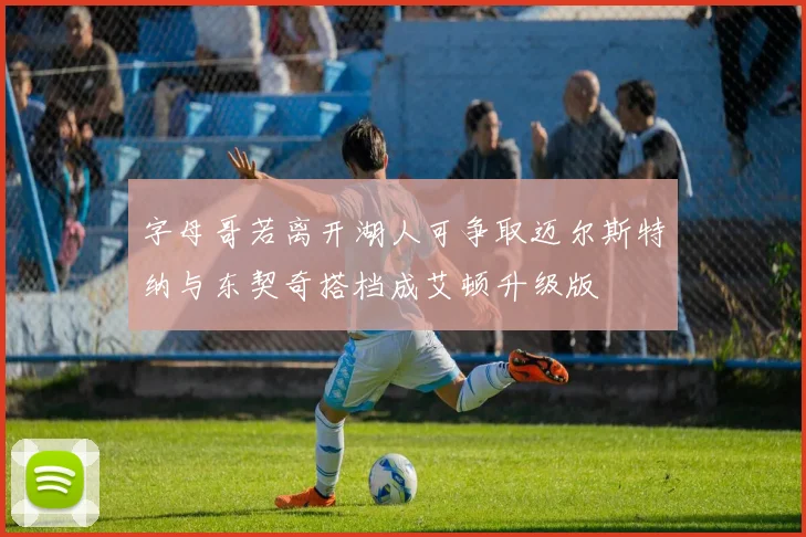字母哥若离开湖人可争取迈尔斯特纳与东契奇搭档成艾顿升级版