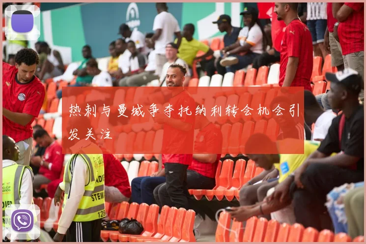 热刺与曼城争夺托纳利转会机会引发关注