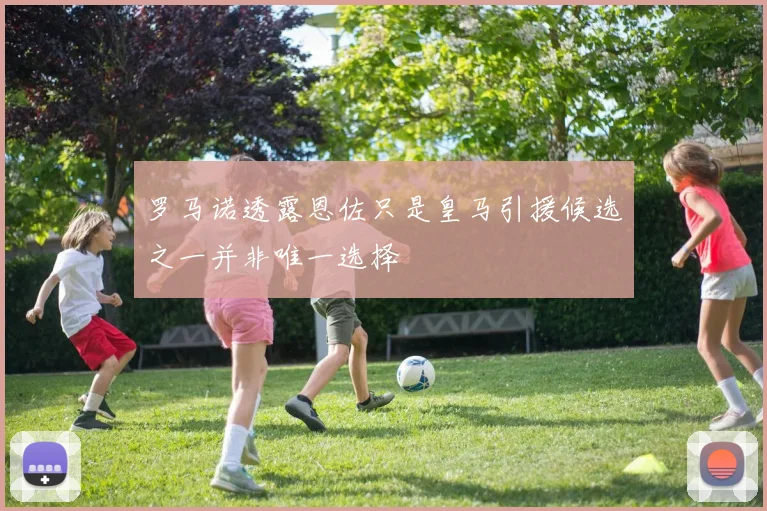 罗马诺透露恩佐只是皇马引援候选之一并非唯一选择