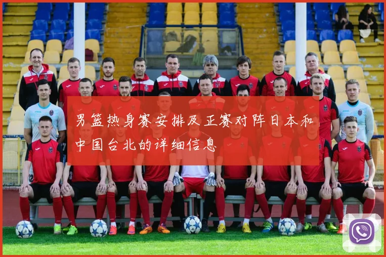男篮热身赛安排及正赛对阵日本和中国台北的详细信息