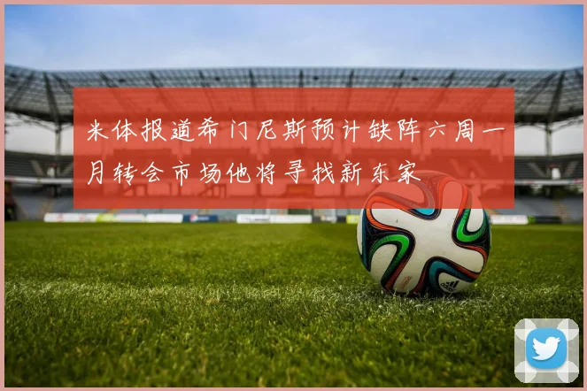米体报道希门尼斯预计缺阵六周一月转会市场他将寻找新东家