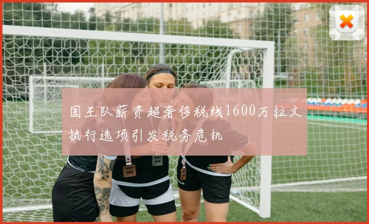 国王队薪资超奢侈税线1600万拉文执行选项引发税务危机