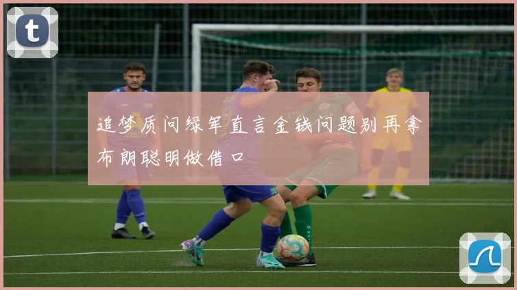 追梦质问绿军直言金钱问题别再拿布朗聪明做借口