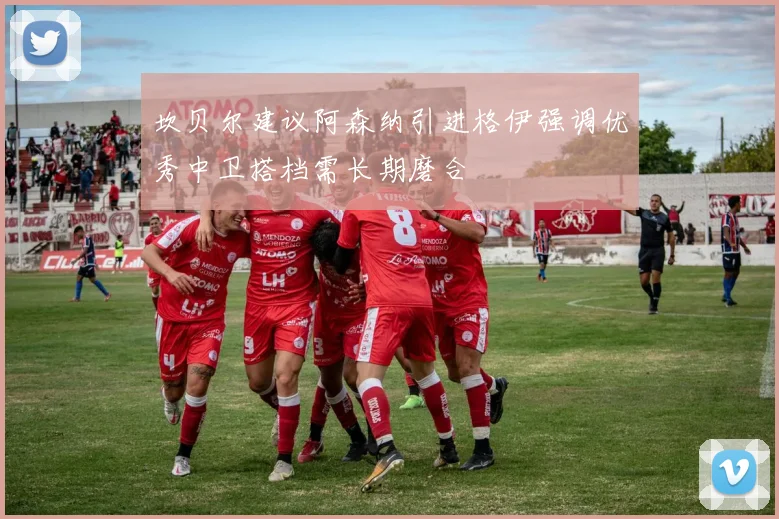 坎贝尔建议阿森纳引进格伊强调优秀中卫搭档需长期磨合