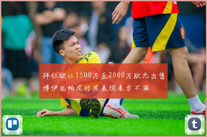 拜仁欲以1500万至2000万欧元出售博伊孔帕尼对其表现表示不满