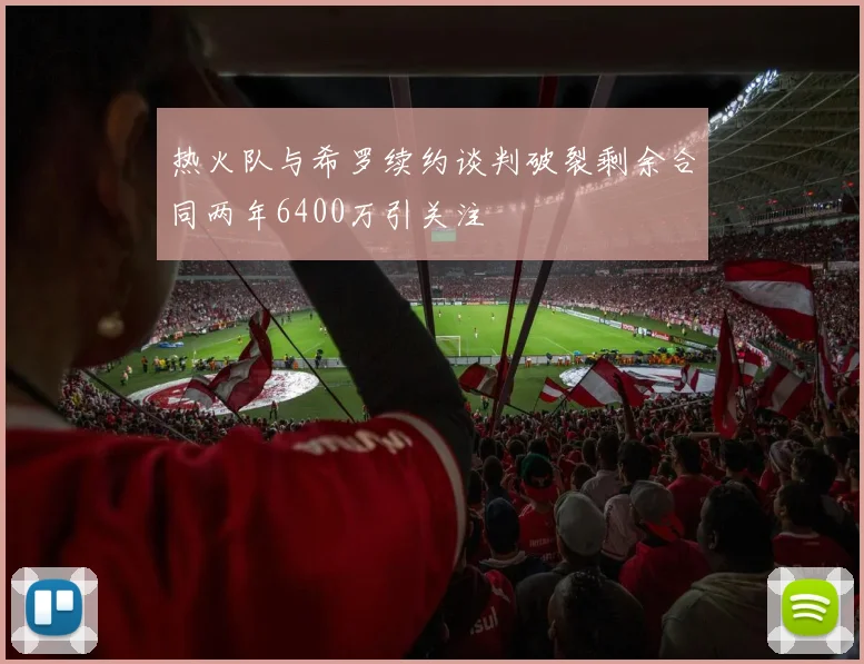 热火队与希罗续约谈判破裂剩余合同两年6400万引关注