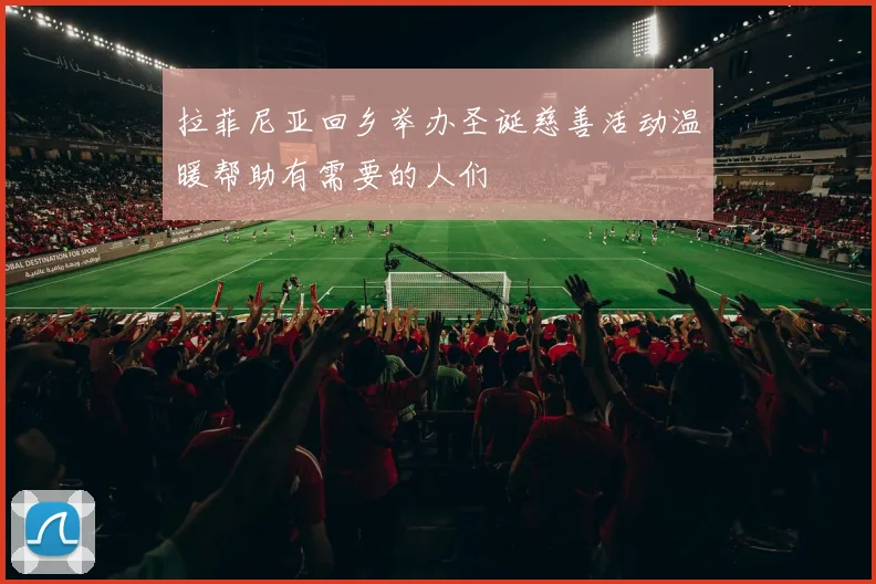 拉菲尼亚回乡举办圣诞慈善活动温暖帮助有需要的人们