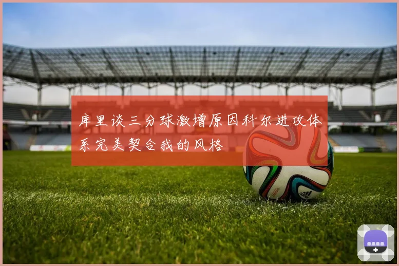 库里谈三分球激增原因科尔进攻体系完美契合我的风格