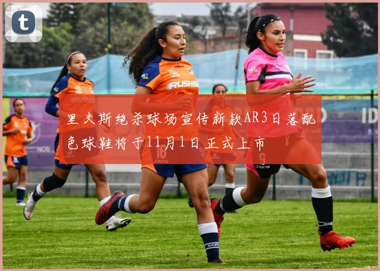 里夫斯绝杀球场宣传新款AR3日落配色球鞋将于11月1日正式上市