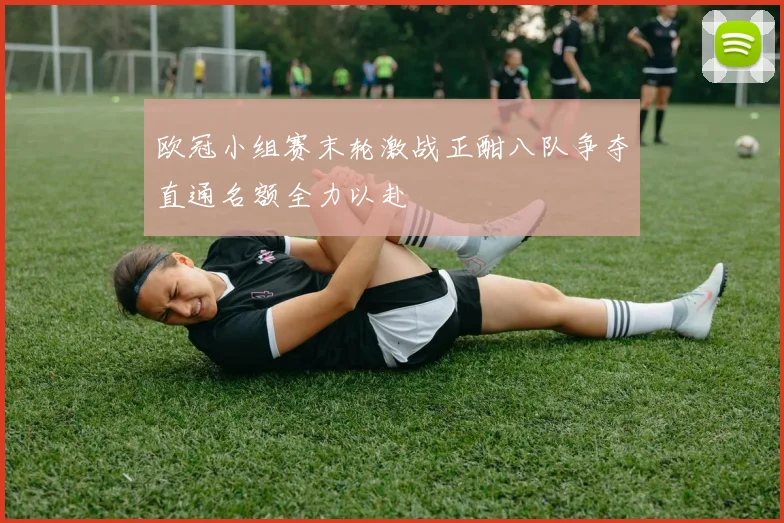 欧冠小组赛末轮激战正酣八队争夺直通名额全力以赴