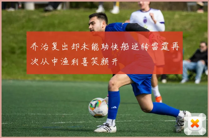 乔治复出却未能助快船逆转雷霆再次从中渔利喜笑颜开