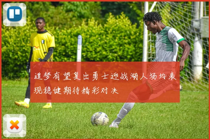 追梦有望复出勇士迎战湖人场均表现稳健期待精彩对决