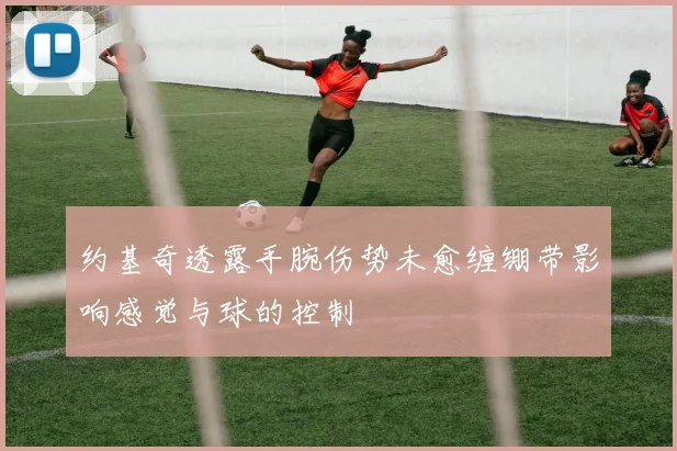约基奇透露手腕伤势未愈缠绷带影响感觉与球的控制