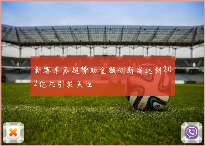 新赛季苏超赞助金额创新高达到202亿元引发关注
