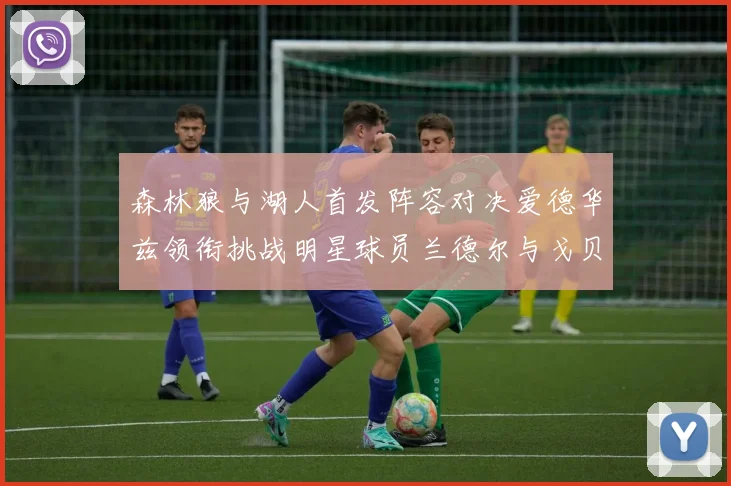森林狼与湖人首发阵容对决爱德华兹领衔挑战明星球员兰德尔与戈贝尔
