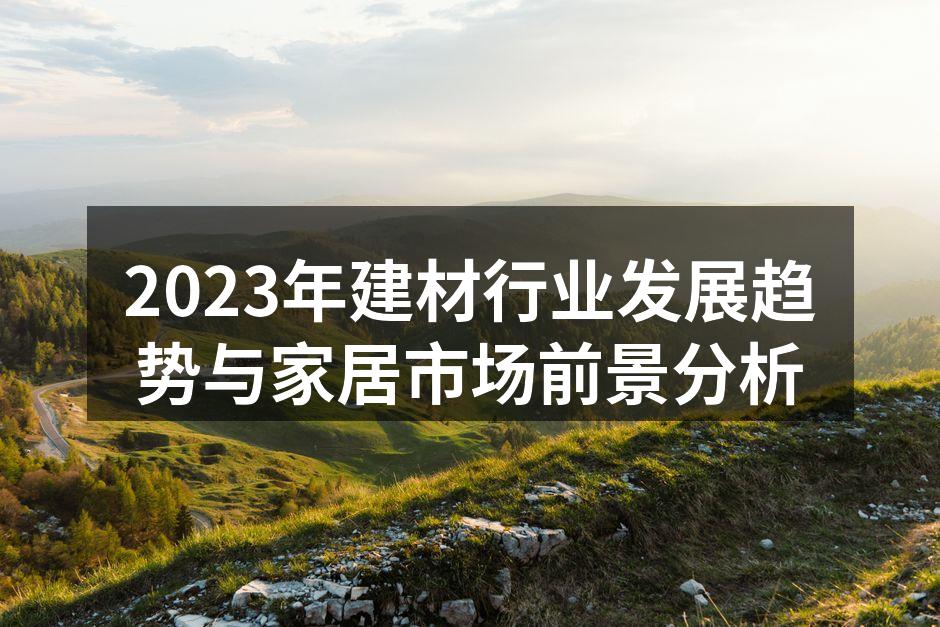 2023年建材行业发展趋势与家居市场前景分析