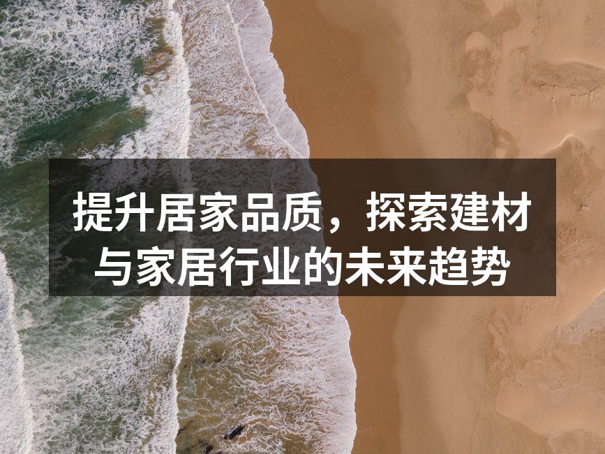 提升居家品质，探索建材与家居行业的未来趋势