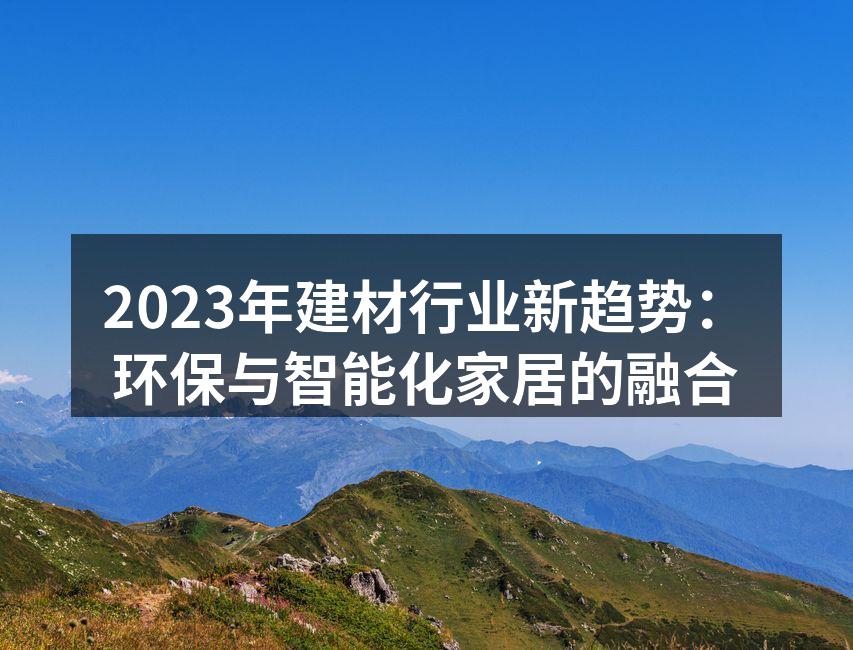 2023年建材行业新趋势：环保与智能化家居的融合