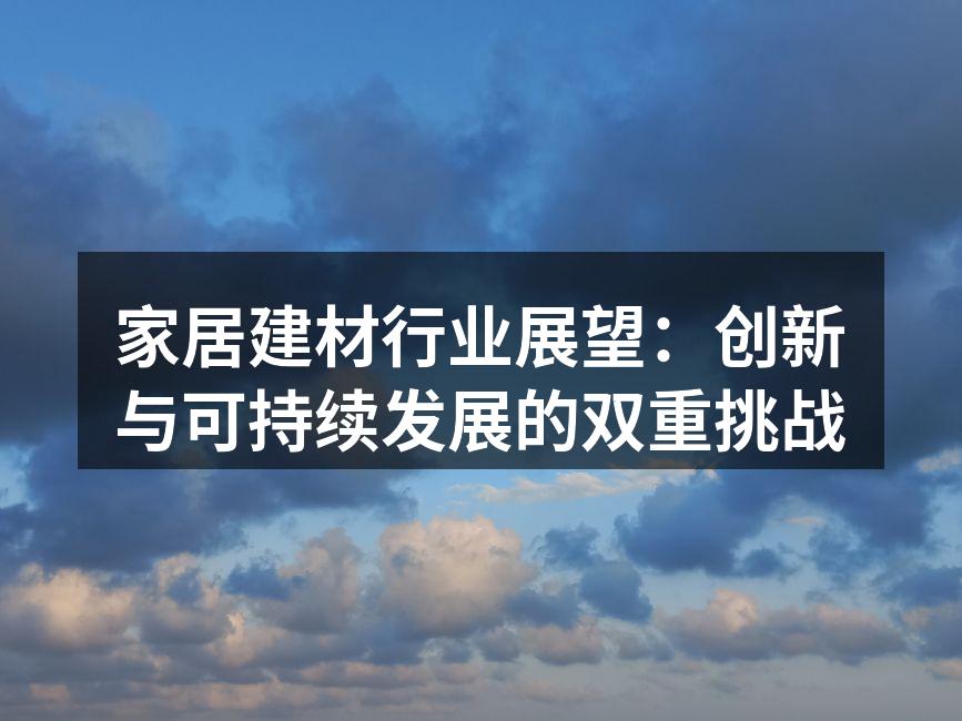 家居建材行业展望：创新与可持续发展的双重挑战