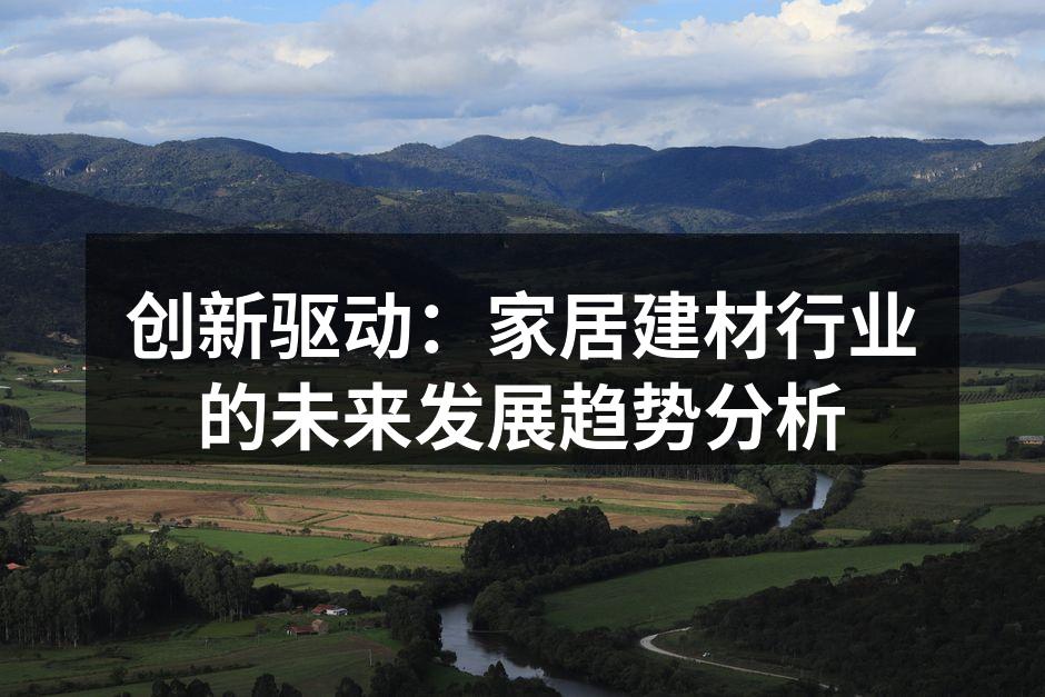 创新驱动：家居建材行业的未来发展趋势分析