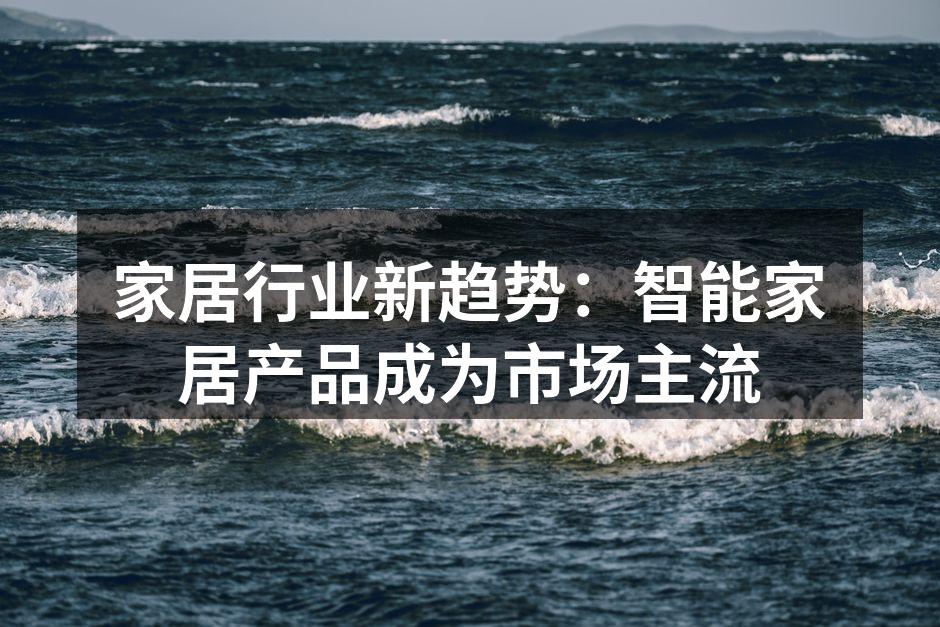 家居行业新趋势：智能家居产品成为市场主流