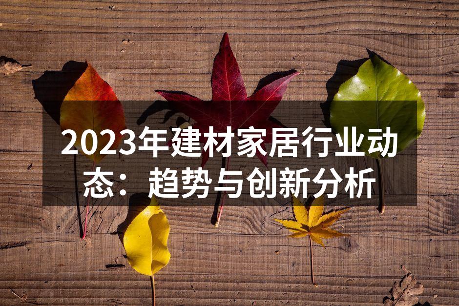 2023年建材家居行业动态：趋势与创新分析